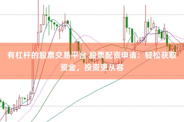 有杠杆的股票交易平台 股票配资申请：轻松获取资金，投资更从容