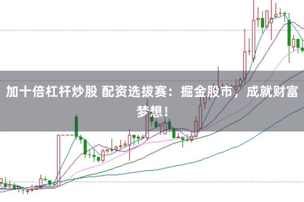 加十倍杠杆炒股 配资选拔赛：掘金股市，成就财富梦想！