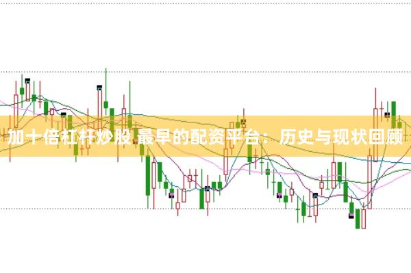 加十倍杠杆炒股 最早的配资平台：历史与现状回顾