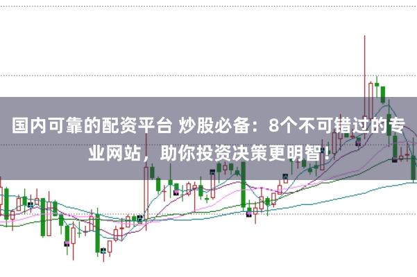 国内可靠的配资平台 炒股必备：8个不可错过的专业网站，助你投资决策更明智！