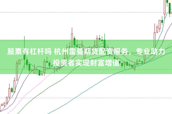 股票有杠杆吗 杭州雷曼期货配资服务，专业助力投资者实现财富增值
