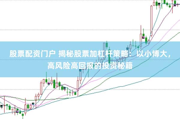 股票配资门户 揭秘股票加杠杆策略：以小博大，高风险高回报的投资秘籍