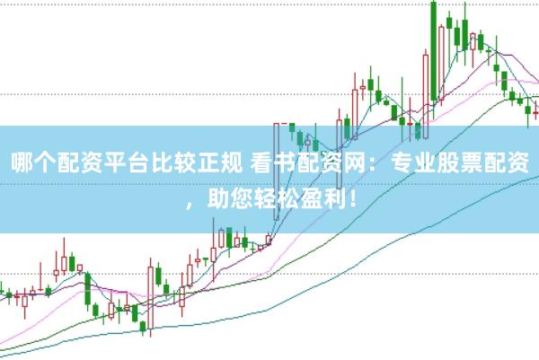 哪个配资平台比较正规 看书配资网：专业股票配资，助您轻松盈利！