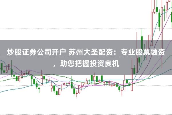 炒股证券公司开户 苏州大圣配资：专业股票融资，助您把握投资良机