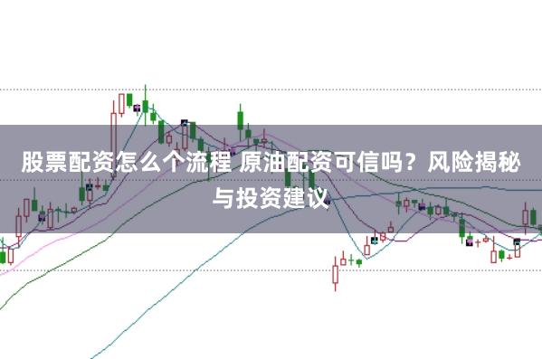 股票配资怎么个流程 原油配资可信吗？风险揭秘与投资建议