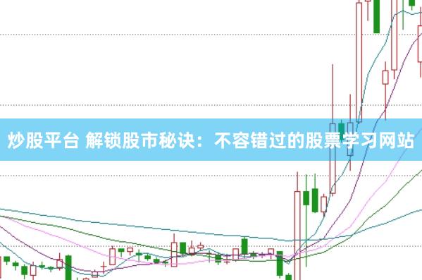 炒股平台 解锁股市秘诀：不容错过的股票学习网站