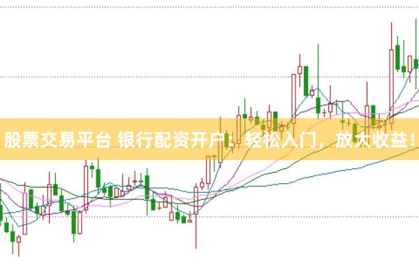 股票交易平台 银行配资开户：轻松入门，放大收益！