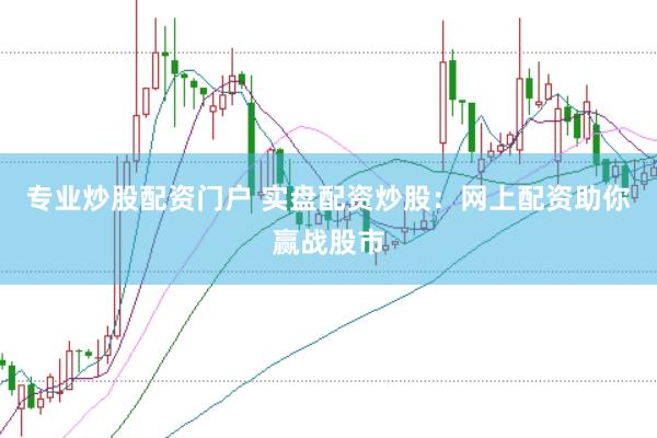 专业炒股配资门户 实盘配资炒股：网上配资助你赢战股市