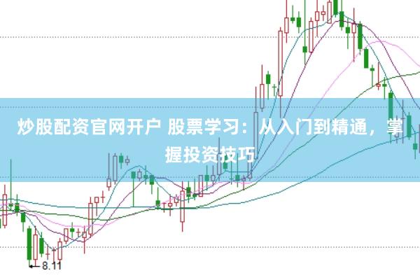 炒股配资官网开户 股票学习：从入门到精通，掌握投资技巧
