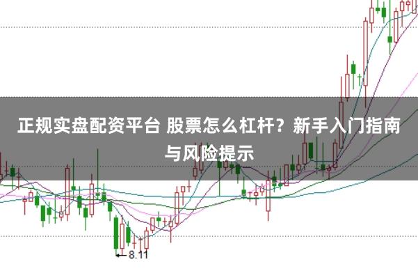 正规实盘配资平台 股票怎么杠杆？新手入门指南与风险提示