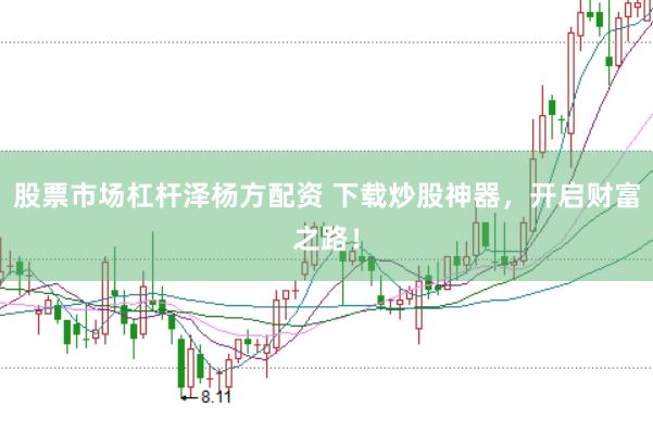 股票市场杠杆泽杨方配资 下载炒股神器，开启财富之路！