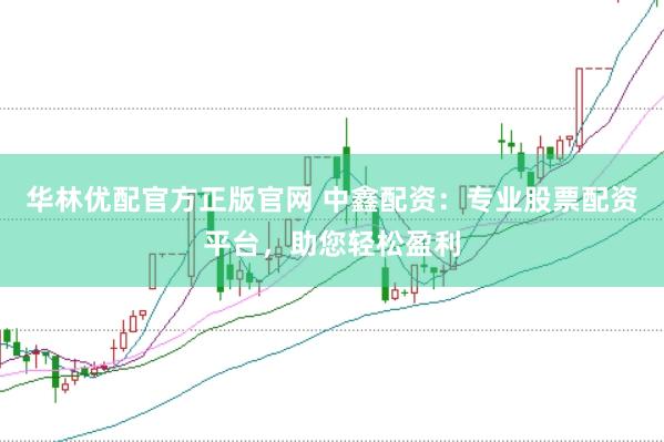 华林优配官方正版官网 中鑫配资：专业股票配资平台，助您轻松盈利