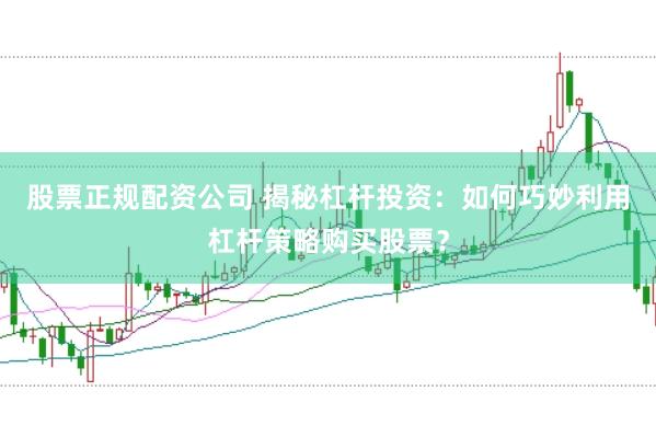 股票正规配资公司 揭秘杠杆投资：如何巧妙利用杠杆策略购买股票？