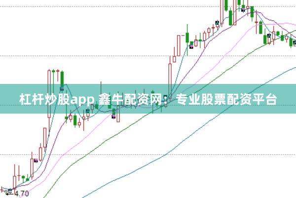 杠杆炒股app 鑫牛配资网：专业股票配资平台