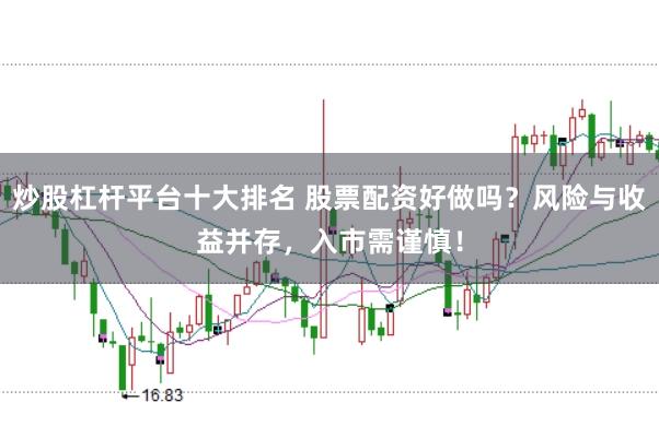 炒股杠杆平台十大排名 股票配资好做吗？风险与收益并存，入市需谨慎！