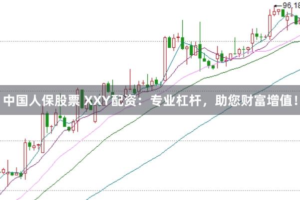 中国人保股票 XXY配资：专业杠杆，助您财富增值！