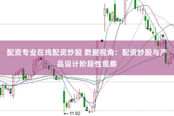 配资专业在线配资炒股 数据视角：配资炒股与产品设计阶段性观察