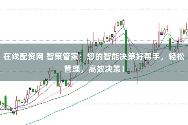在线配资网 智策管家：您的智能决策好帮手，轻松管理，高效决策！
