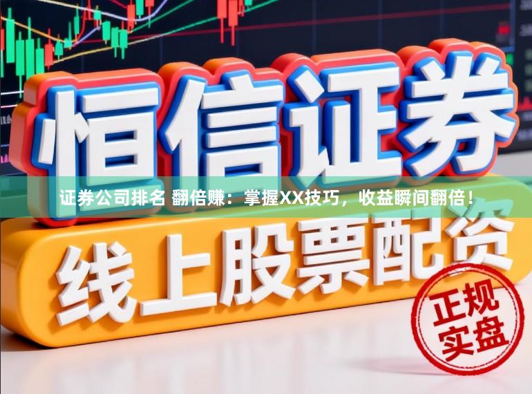 证券公司排名 翻倍赚：掌握XX技巧，收益瞬间翻倍！