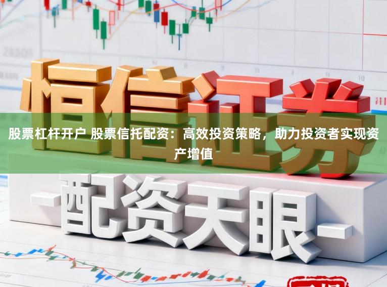 股票杠杆开户 股票信托配资：高效投资策略，助力投资者实现资产增值