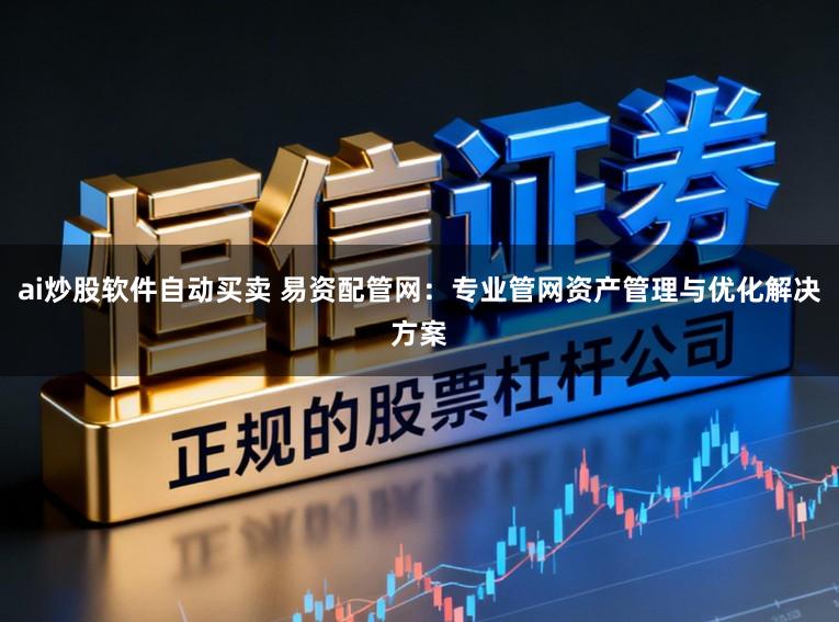 ai炒股软件自动买卖 易资配管网：专业管网资产管理与优化解决方案