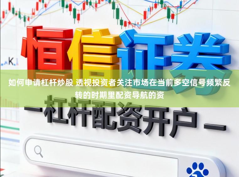 如何申请杠杆炒股 透视投资者关注市场在当前多空信号频繁反转的时期里配资导航的资