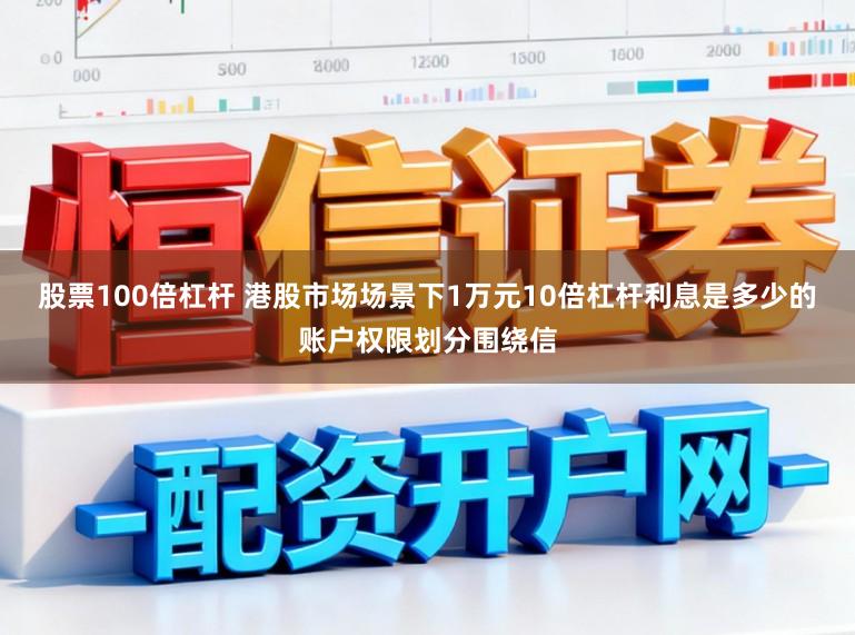 股票100倍杠杆 港股市场场景下1万元10倍杠杆利息是多少的账户权限划分围绕信