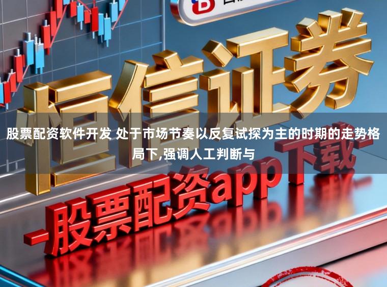 股票配资软件开发 处于市场节奏以反复试探为主的时期的走势格局下,强调人工判断与