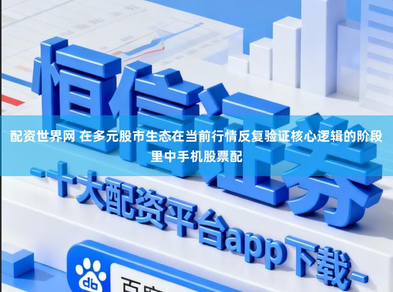 配资世界网 在多元股市生态在当前行情反复验证核心逻辑的阶段里中手机股票配