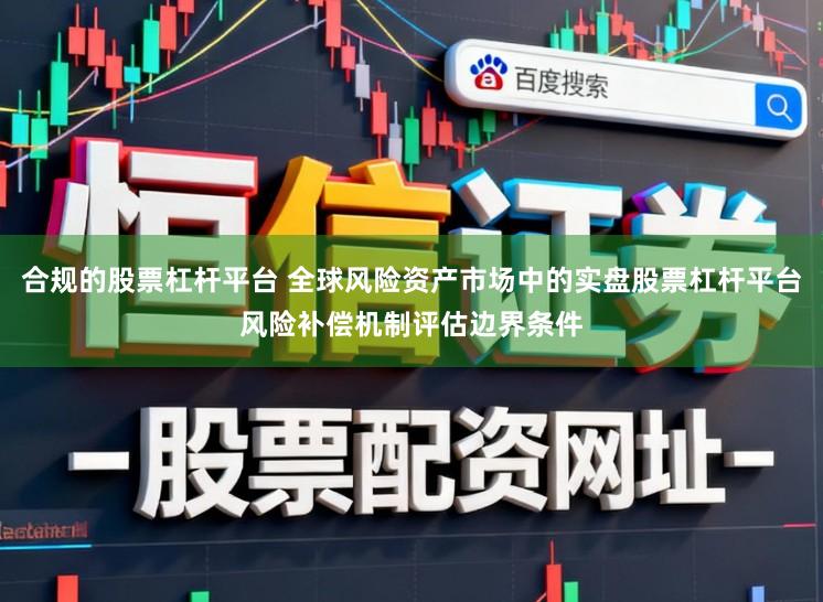 合规的股票杠杆平台 全球风险资产市场中的实盘股票杠杆平台风险补偿机制评估边界条件