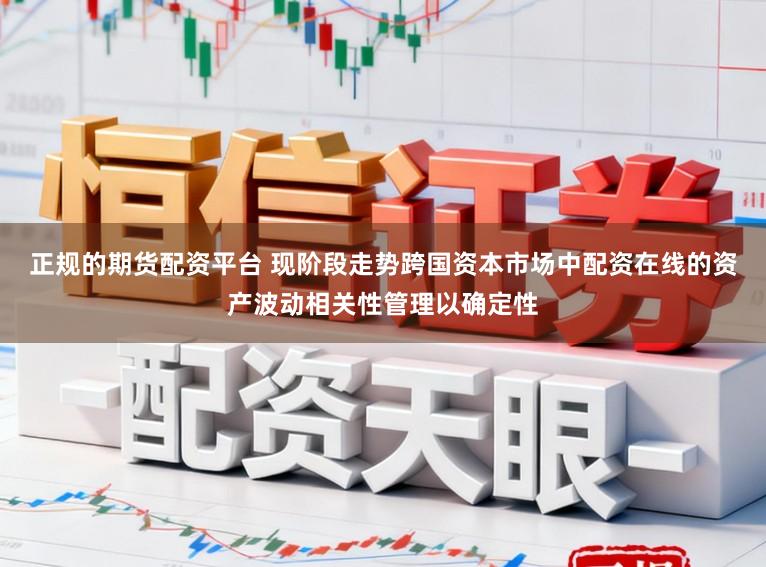 正规的期货配资平台 现阶段走势跨国资本市场中配资在线的资产波动相关性管理以确定性