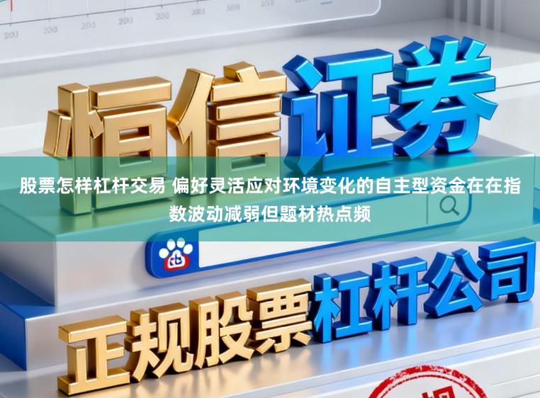股票怎样杠杆交易 偏好灵活应对环境变化的自主型资金在在指数波动减弱但题材热点频