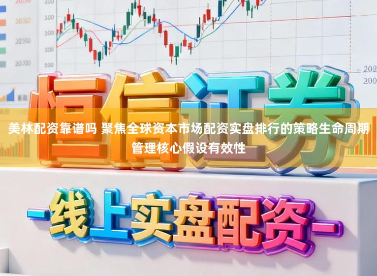 美林配资靠谱吗 聚焦全球资本市场配资实盘排行的策略生命周期管理核心假设有效性
