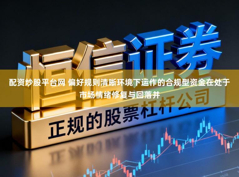配资炒股平台网 偏好规则清晰环境下运作的合规型资金在处于市场情绪修复与回落并