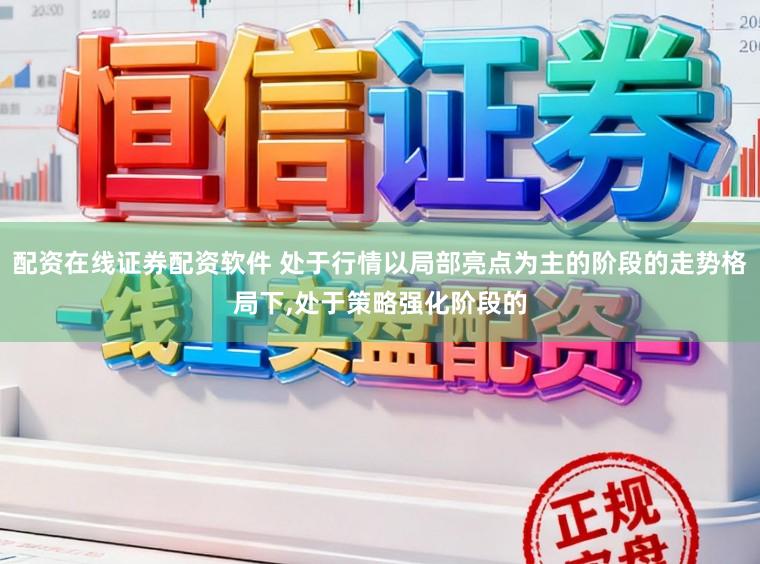 配资在线证券配资软件 处于行情以局部亮点为主的阶段的走势格局下,处于策略强化阶段的
