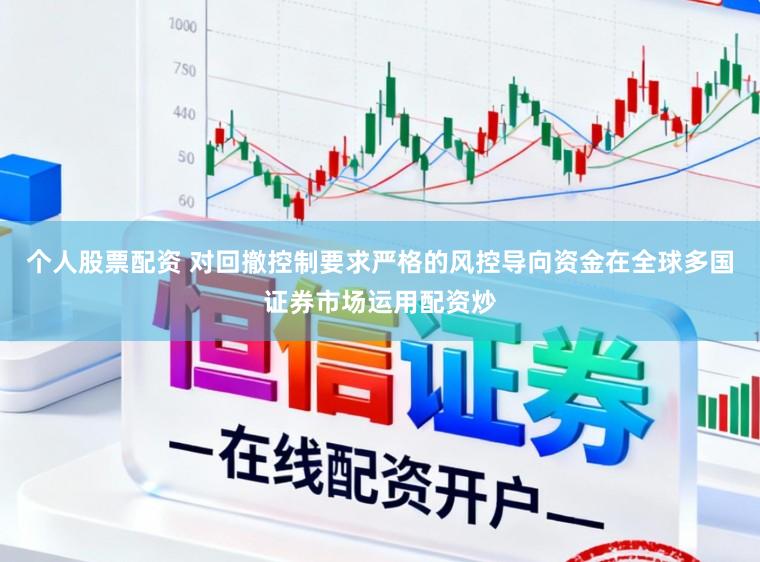 个人股票配资 对回撤控制要求严格的风控导向资金在全球多国证券市场运用配资炒