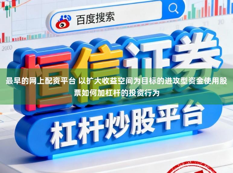 最早的网上配资平台 以扩大收益空间为目标的进攻型资金使用股票如何加杠杆的投资行为