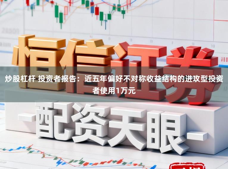 炒股杠杆 投资者报告：近五年偏好不对称收益结构的进攻型投资者使用1万元