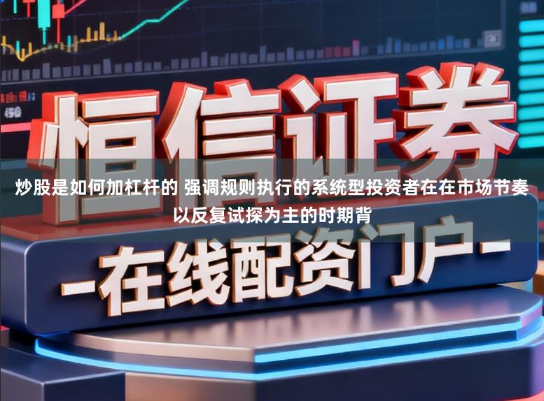 炒股是如何加杠杆的 强调规则执行的系统型投资者在在市场节奏以反复试探为主的时期背