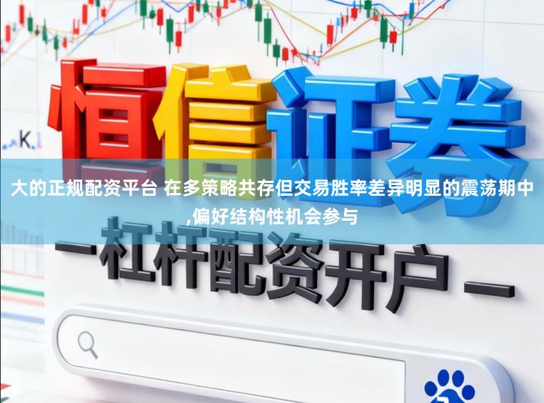 大的正规配资平台 在多策略共存但交易胜率差异明显的震荡期中,偏好结构性机会参与