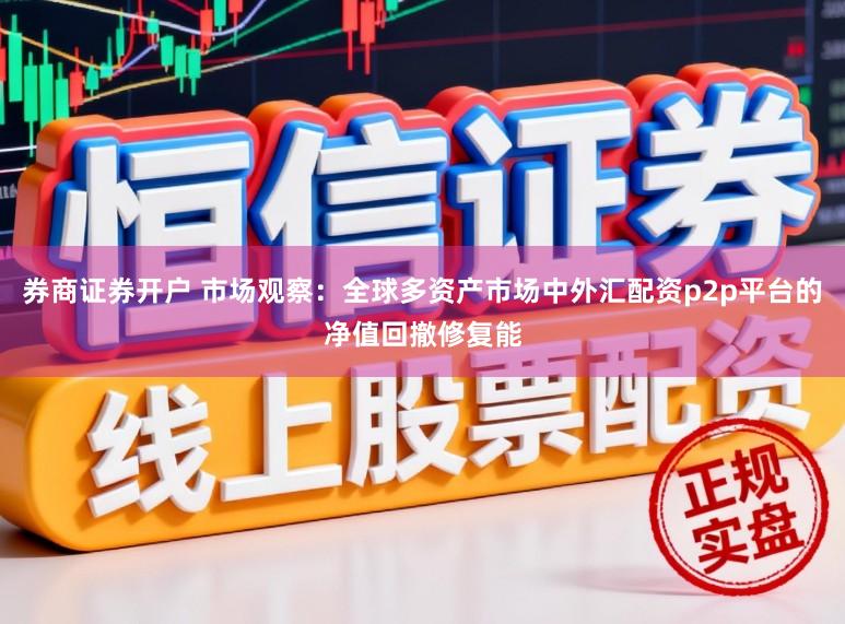 券商证券开户 市场观察：全球多资产市场中外汇配资p2p平台的净值回撤修复能