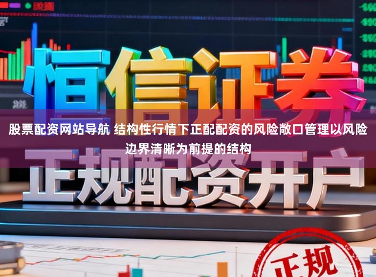 股票配资网站导航 结构性行情下正配配资的风险敞口管理以风险边界清晰为前提的结构