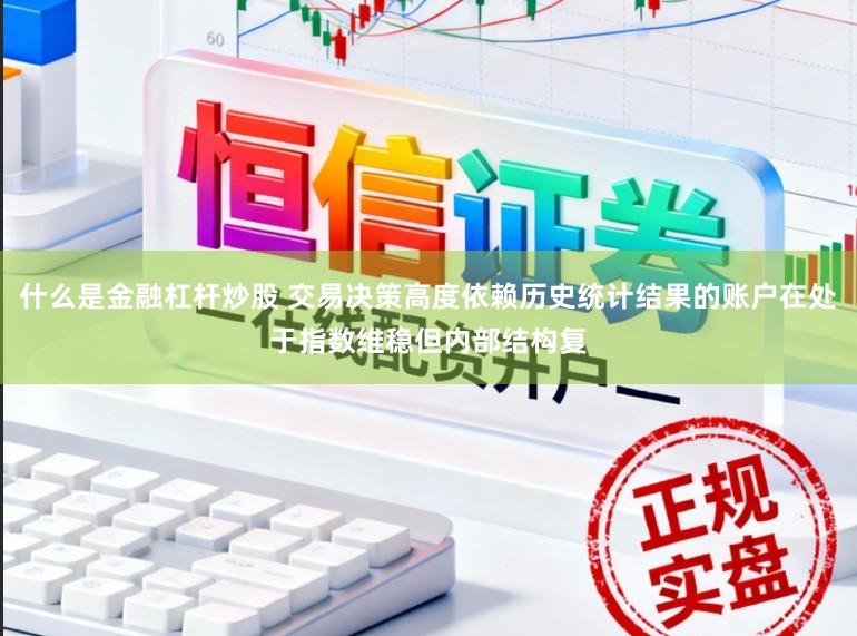 什么是金融杠杆炒股 交易决策高度依赖历史统计结果的账户在处于指数维稳但内部结构复