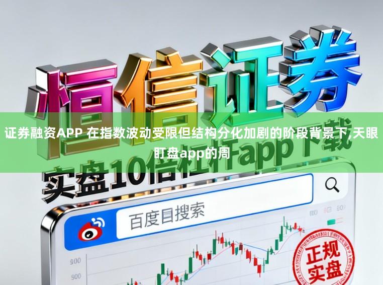 证券融资APP 在指数波动受限但结构分化加剧的阶段背景下,天眼盯盘app的周