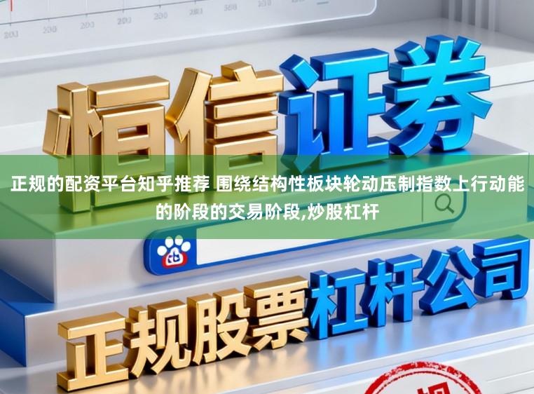 正规的配资平台知乎推荐 围绕结构性板块轮动压制指数上行动能的阶段的交易阶段,炒股杠杆