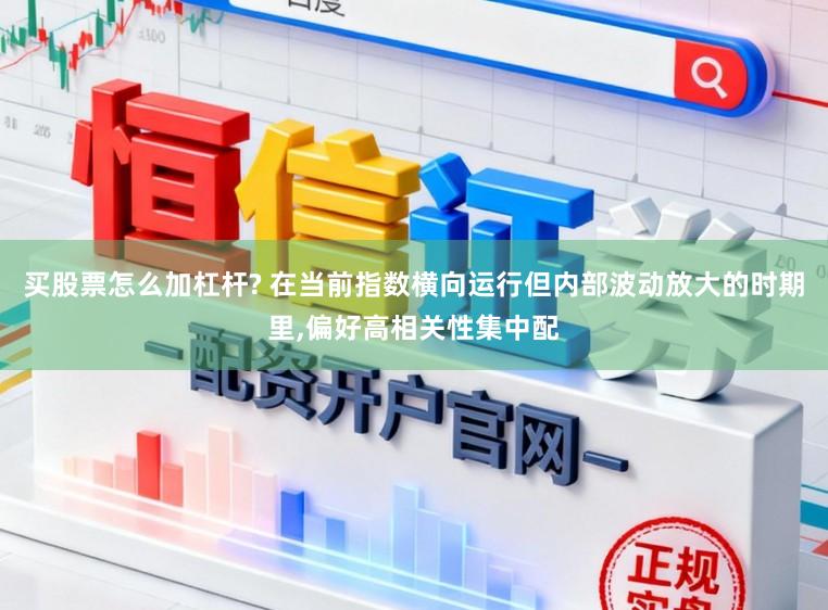 买股票怎么加杠杆? 在当前指数横向运行但内部波动放大的时期里,偏好高相关性集中配