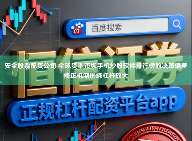 安全股票配资公司 全球资本市场手机炒股软件排行榜的决策偏差修正机制围绕杠杆放大