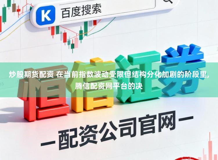 炒股期货配资 在当前指数波动受限但结构分化加剧的阶段里,腾信配资网平台的决