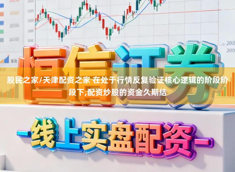 股民之家/天津配资之家 在处于行情反复验证核心逻辑的阶段阶段下,配资炒股的资金久期结
