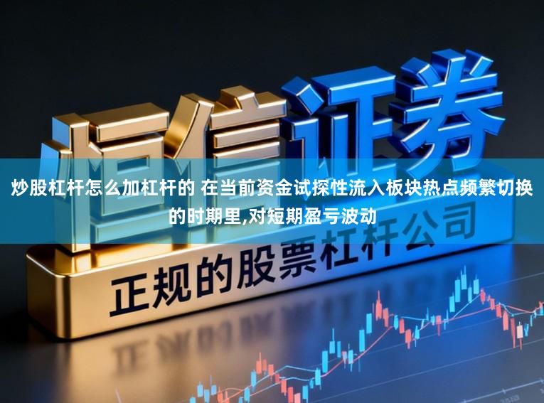 炒股杠杆怎么加杠杆的 在当前资金试探性流入板块热点频繁切换的时期里,对短期盈亏波动
